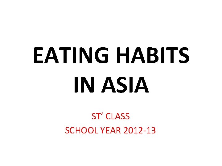 EATING HABITS IN ASIA ST’ CLASS SCHOOL YEAR 2012 -13 EATING HABITS IN ASIA ST’ CLASS SCHOOL YEAR 2012 -13