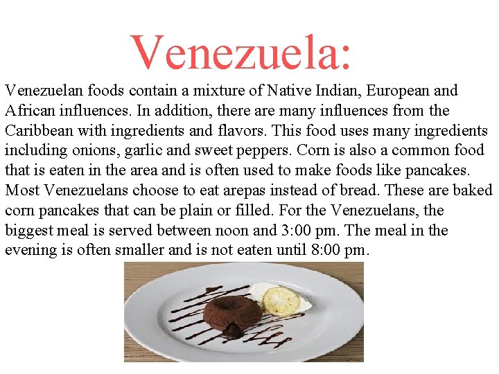 Venezuela: Venezuelan foods contain a mixture of Native Indian, European and African influences. In