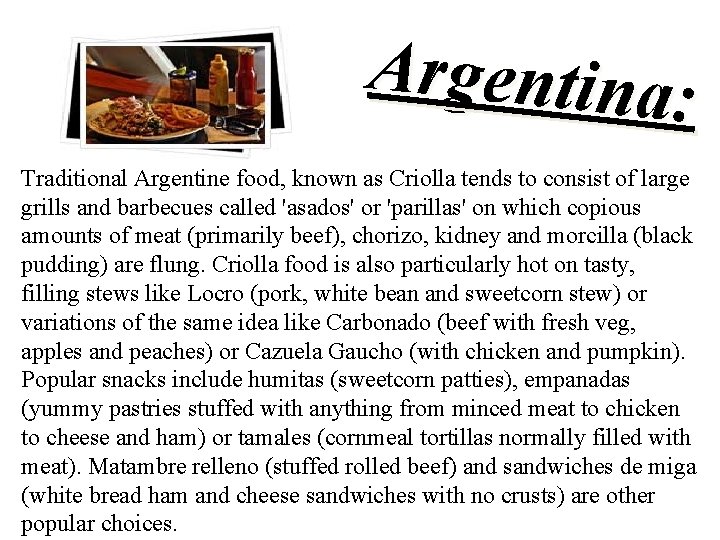 Argentina: Traditional Argentine food, known as Criolla tends to consist of large grills and