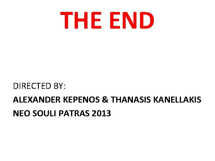 THE END DIRECTED BY: ALEXANDER KEPENOS & THANASIS KANELLAKIS NEO SOULI PATRAS 2013 