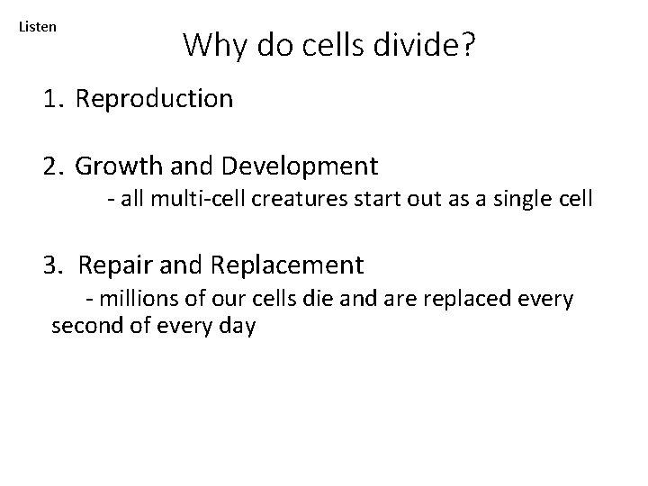 Listen Why do cells divide? 1. Reproduction 2. Growth and Development - all multi-cell