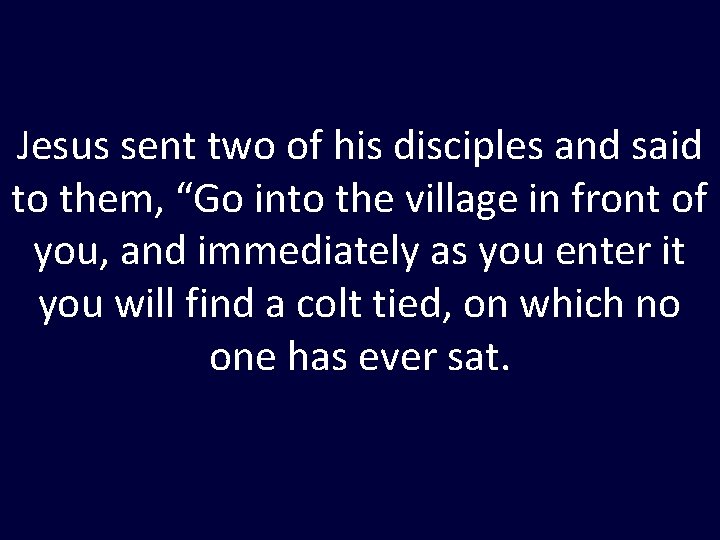 Jesus sent two of his disciples and said to them, “Go into the village