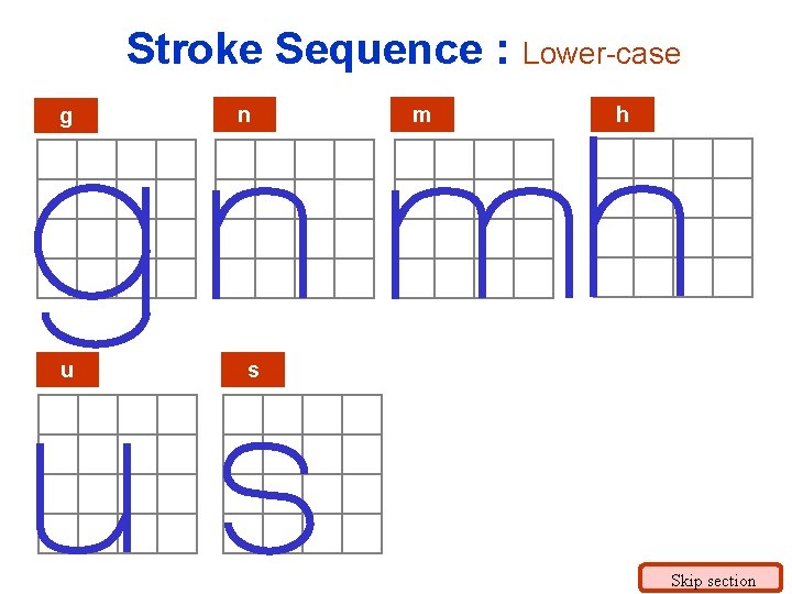 Stroke Sequence : Lower-case g u n m h s Skip section 