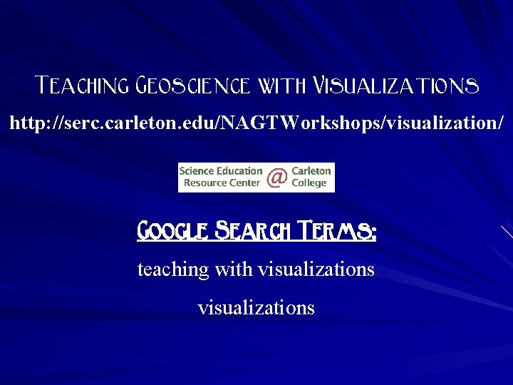 Teaching Geoscience with Visualizations http: //serc. carleton. edu/NAGTWorkshops/visualization/ Google Search Terms: teaching with visualizations