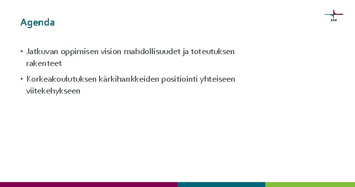 Agenda • Jatkuvan oppimisen vision mahdollisuudet ja toteutuksen rakenteet • Korkeakoulutuksen kärkihankkeiden positiointi yhteiseen