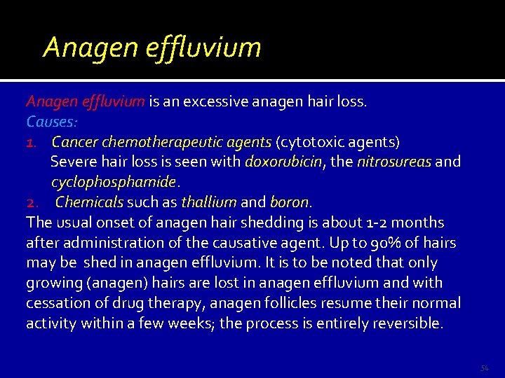 Anagen effluvium is an excessive anagen hair loss. Causes: 1. Cancer chemotherapeutic agents (cytotoxic