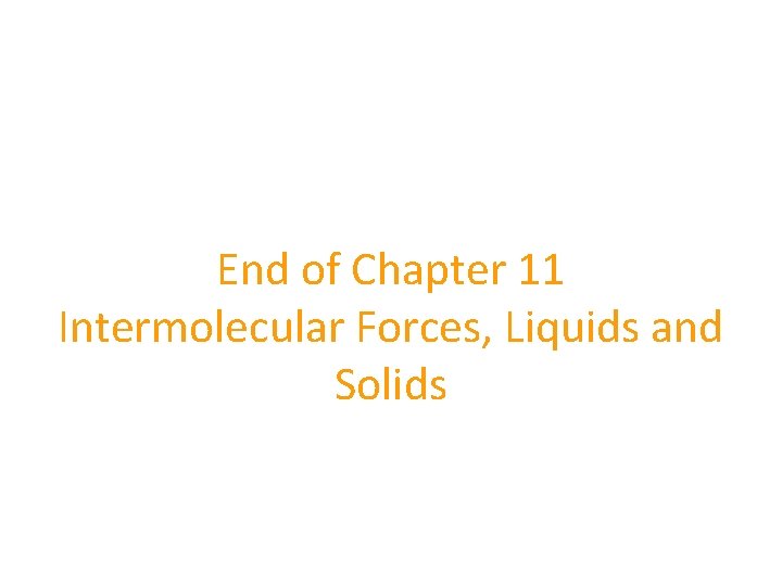 End of Chapter 11 Intermolecular Forces, Liquids and Solids 