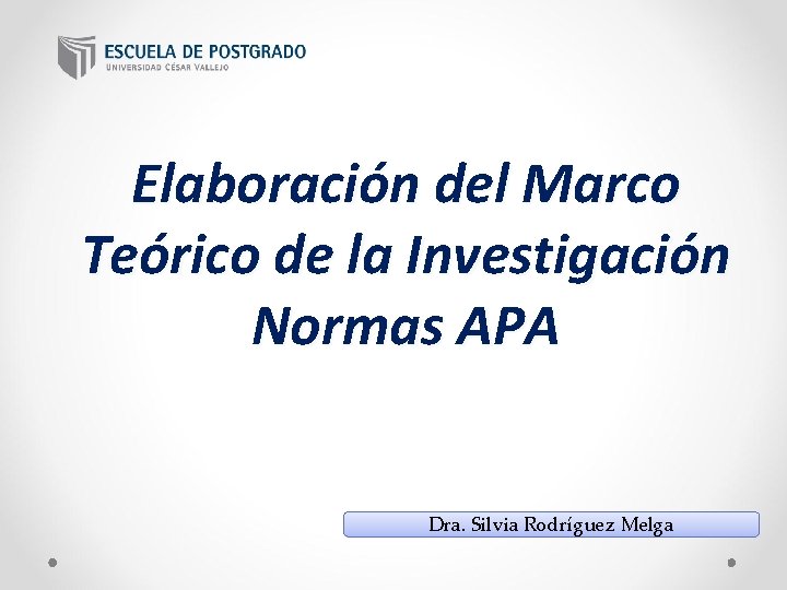 Elaboración del Marco Teórico de la Investigación Normas APA Dra. Silvia Rodríguez Melga 