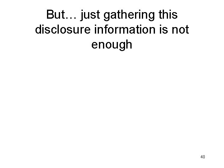 But… just gathering this disclosure information is not enough 40 