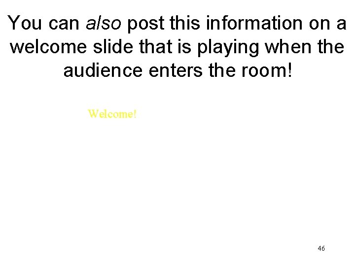 You can also post this information on a welcome slide that is playing when