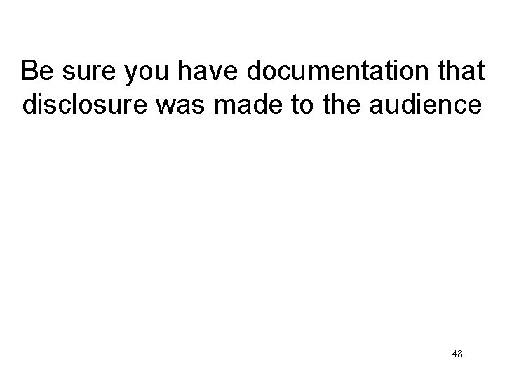 Be sure you have documentation that disclosure was made to the audience 48 