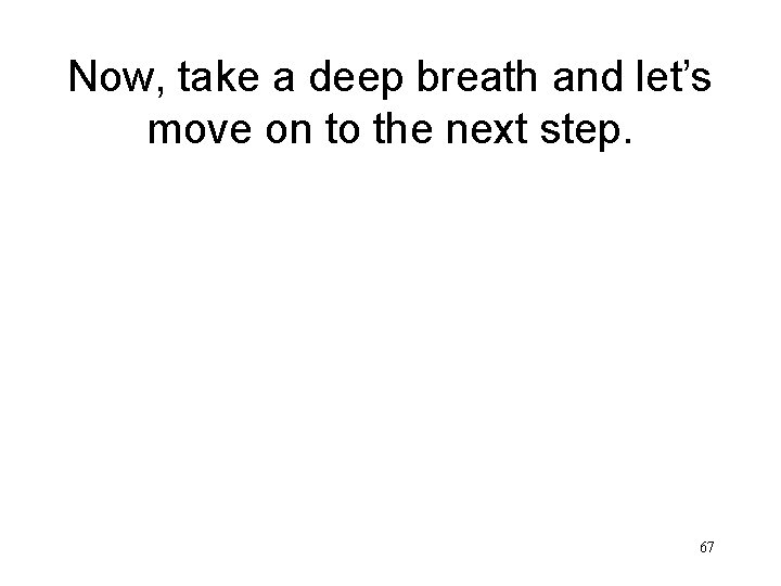 Now, take a deep breath and let’s move on to the next step. 67