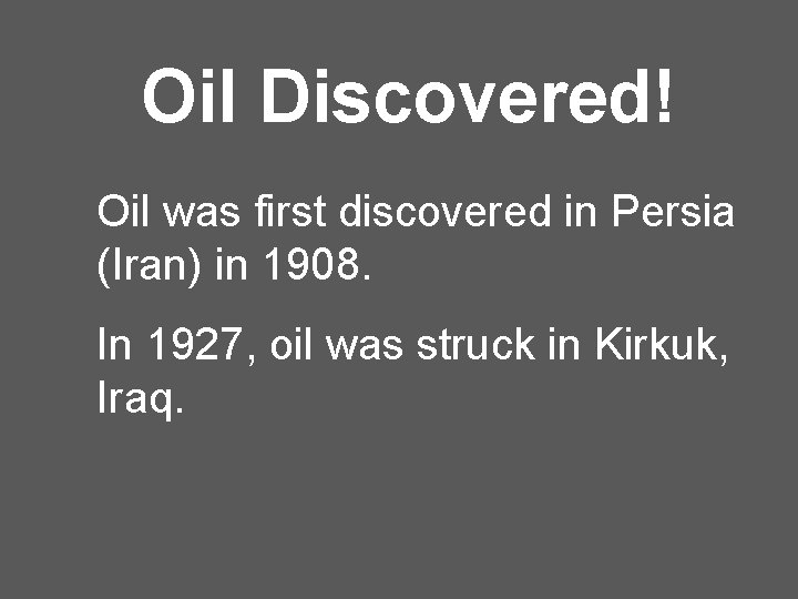 Oil Discovered! Oil was first discovered in Persia (Iran) in 1908. In 1927, oil