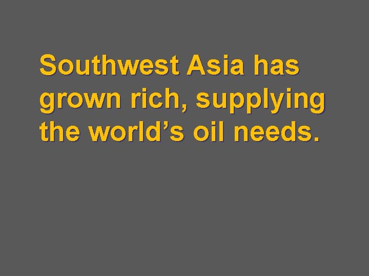 Southwest Asia has grown rich, supplying the world’s oil needs. 