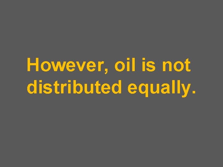 However, oil is not distributed equally. 