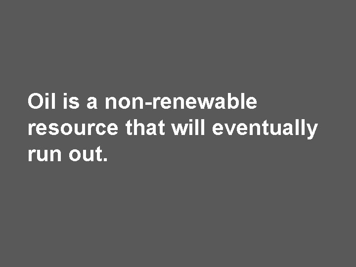 Oil is a non-renewable resource that will eventually run out. 