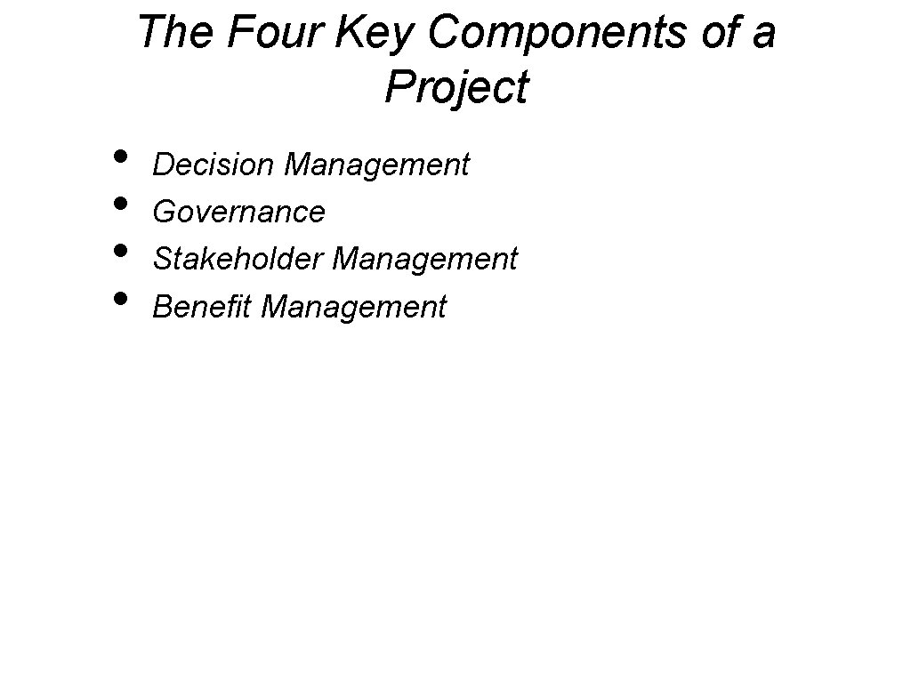 The Four Key Components of a Project • • Decision Management Governance Stakeholder Management