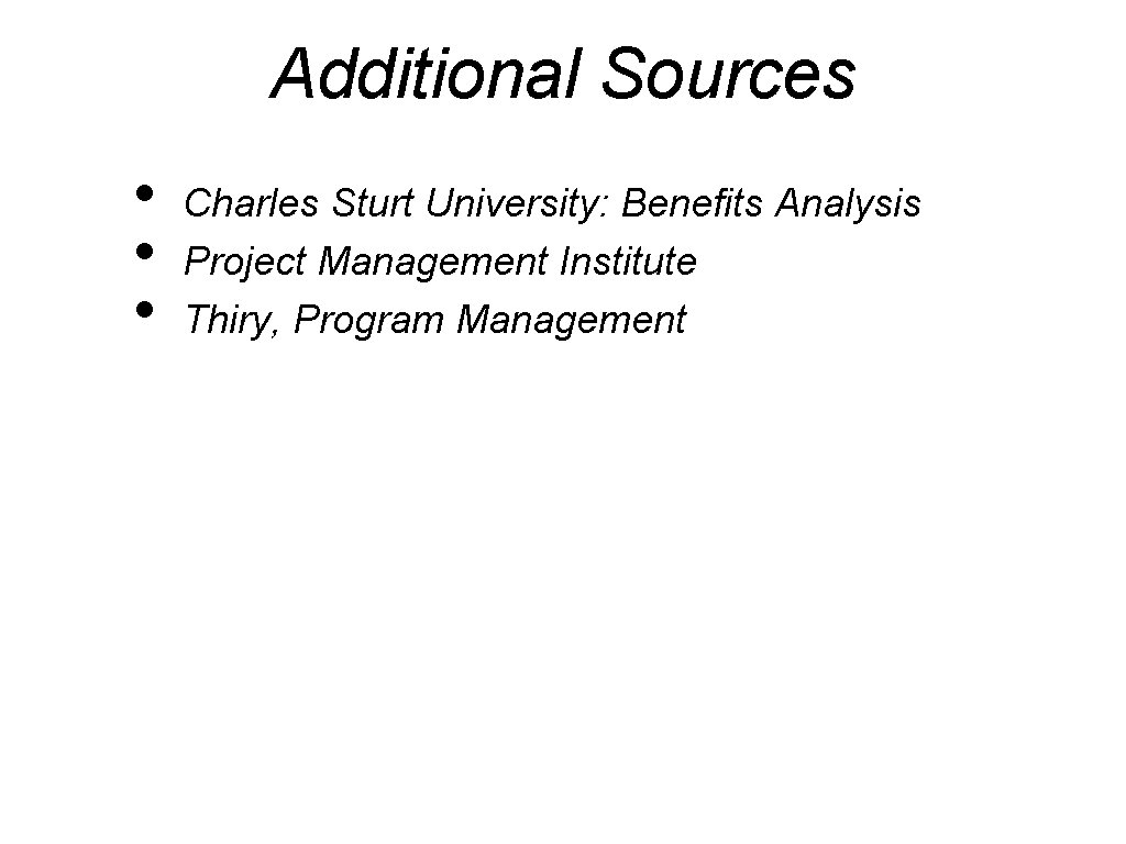 Additional Sources • • • Charles Sturt University: Benefits Analysis Project Management Institute Thiry,