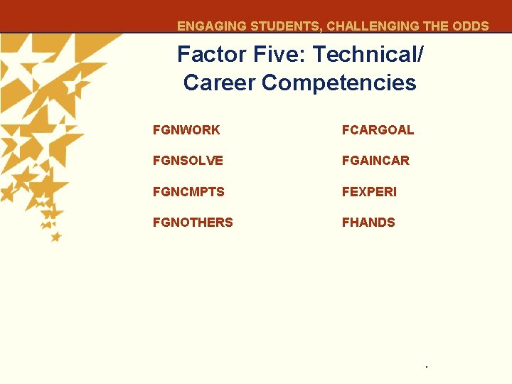 ENGAGING STUDENTS, CHALLENGING THE ODDS Factor Five: Technical/ Career Competencies FGNWORK FCARGOAL FGNSOLVE FGAINCAR