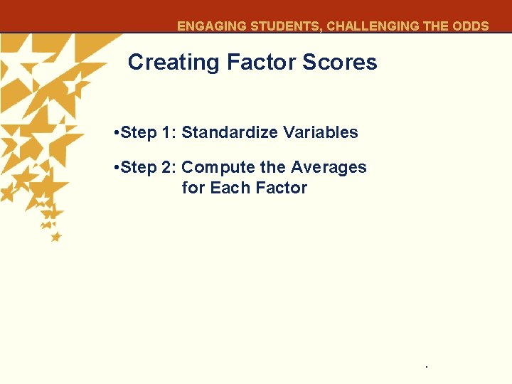 ENGAGING STUDENTS, CHALLENGING THE ODDS Creating Factor Scores • Step 1: Standardize Variables •