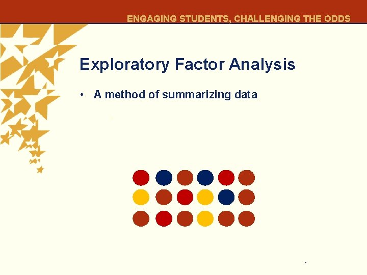 ENGAGING STUDENTS, CHALLENGING THE ODDS Exploratory Factor Analysis • A method of summarizing data