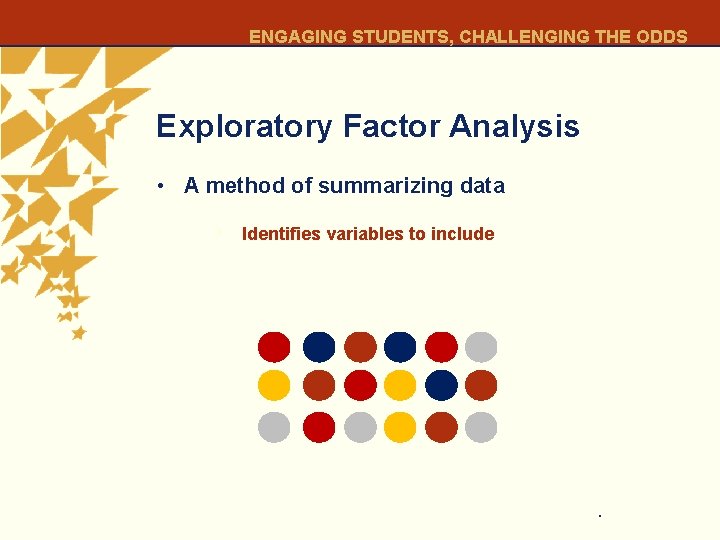 ENGAGING STUDENTS, CHALLENGING THE ODDS Exploratory Factor Analysis • A method of summarizing data