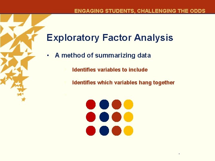 ENGAGING STUDENTS, CHALLENGING THE ODDS Exploratory Factor Analysis • A method of summarizing data