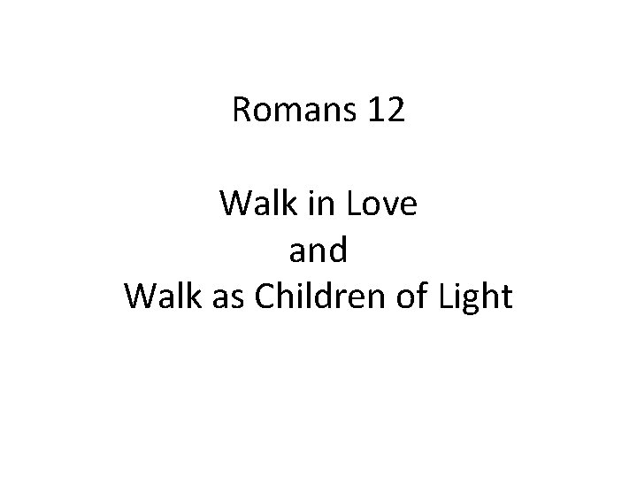 Romans 12 Walk in Love and Walk as Children of Light 