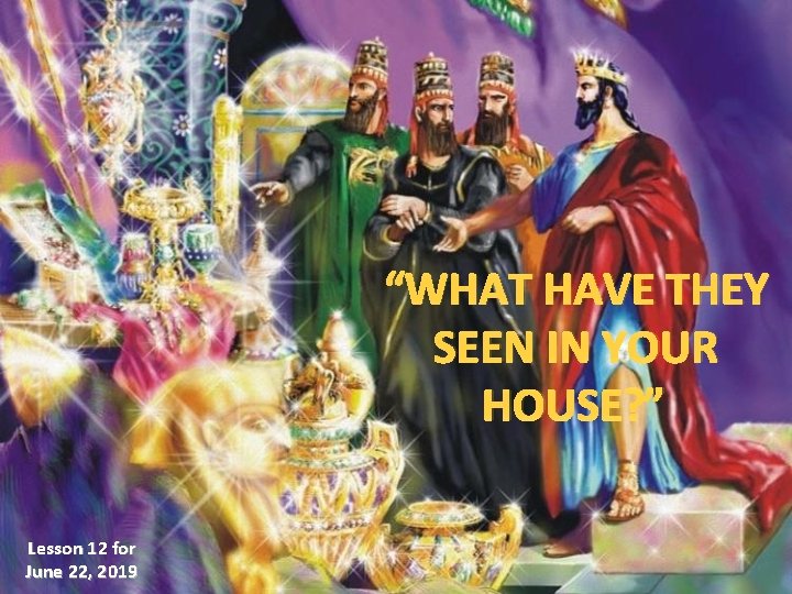 “WHAT HAVE THEY SEEN IN YOUR HOUSE? ” Lesson 12 for June 22, 2019 “WHAT HAVE THEY SEEN IN YOUR HOUSE? ” Lesson 12 for June 22, 2019