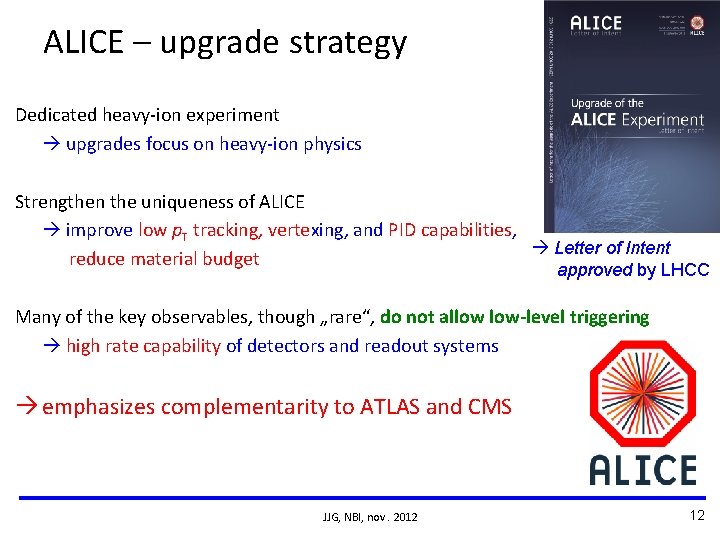 ALICE – upgrade strategy Dedicated heavy-ion experiment upgrades focus on heavy-ion physics Strengthen the ALICE – upgrade strategy Dedicated heavy-ion experiment upgrades focus on heavy-ion physics Strengthen the