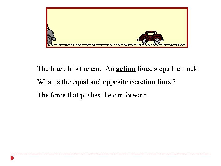 The truck hits the car. An action force stops the truck. What is the