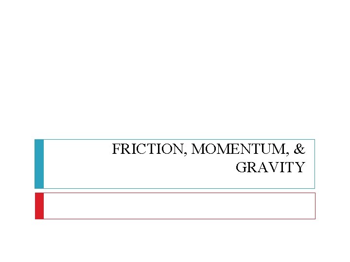 FRICTION, MOMENTUM, & GRAVITY 