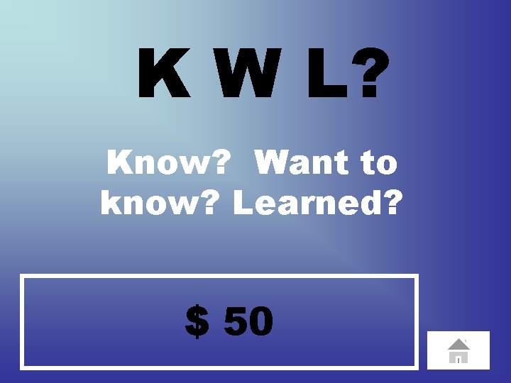 K W L? Know? Want to know? Learned? $ 50 