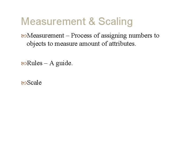 Measurement & Scaling Measurement – Process of assigning numbers to objects to measure amount