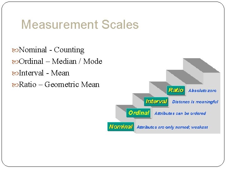 Measurement Scales Nominal - Counting Ordinal – Median / Mode Interval - Mean Ratio