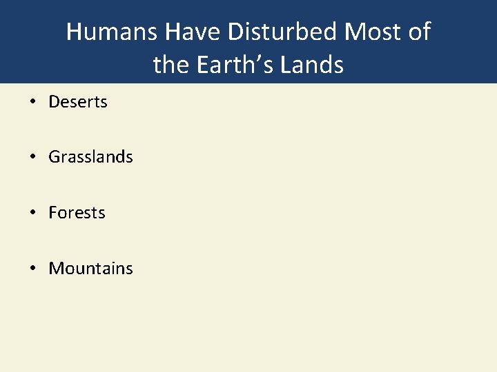 Humans Have Disturbed Most of the Earth’s Lands • Deserts • Grasslands • Forests
