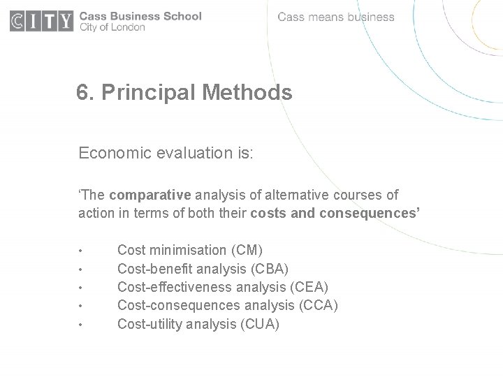 6. Principal Methods Economic evaluation is: ‘The comparative analysis of alternative courses of action