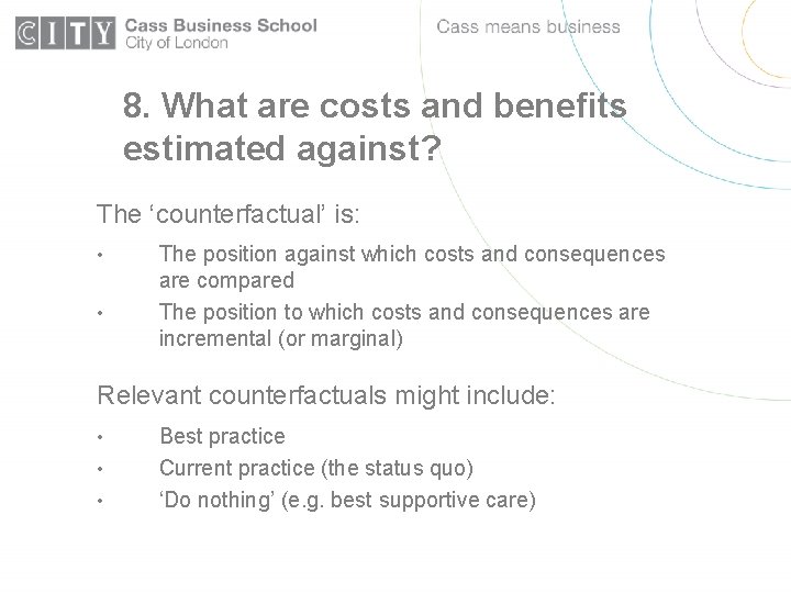 8. What are costs and benefits estimated against? The ‘counterfactual’ is: • • The