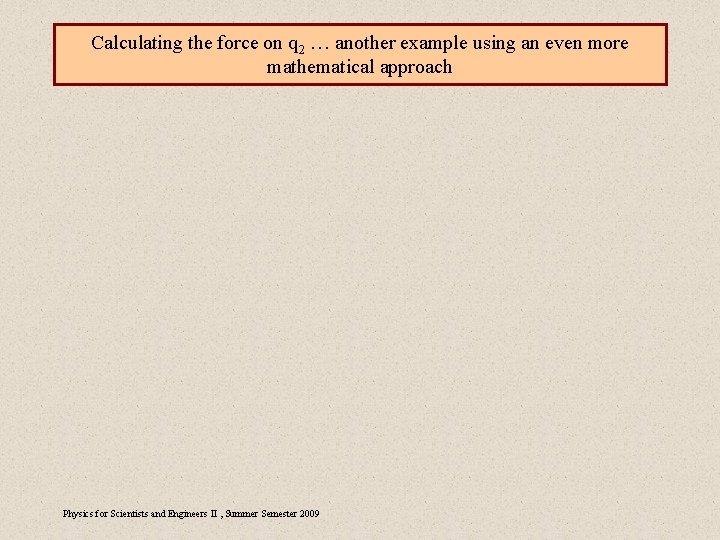 Calculating the force on q 2 … another example using an even more mathematical