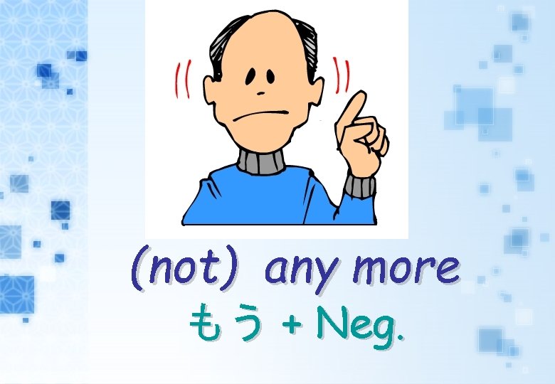 (not) any more もう + Neg. 