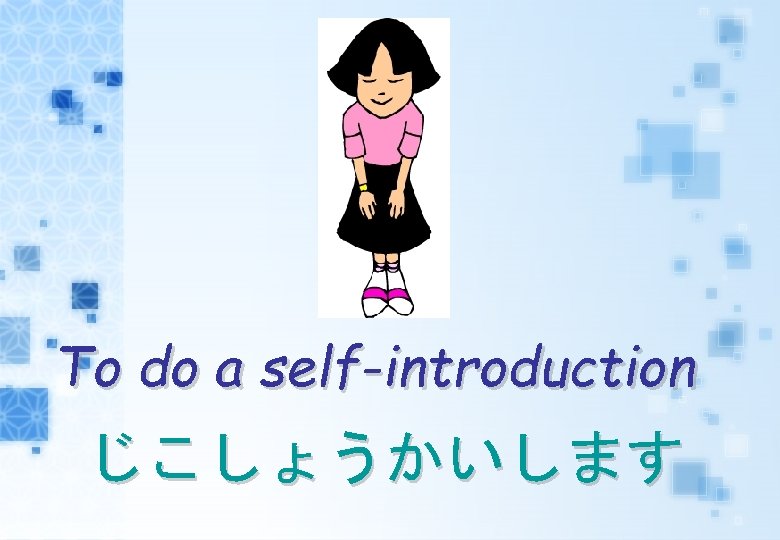 To do a self-introduction じこしょうかいします 