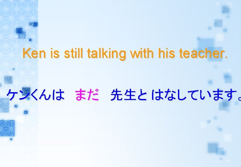 Ken is still talking with his teacher. ケンくんは まだ 先生と はなしています。 