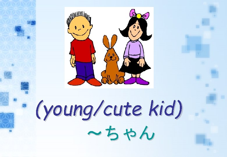 (young/cute kid) ～ちゃん 