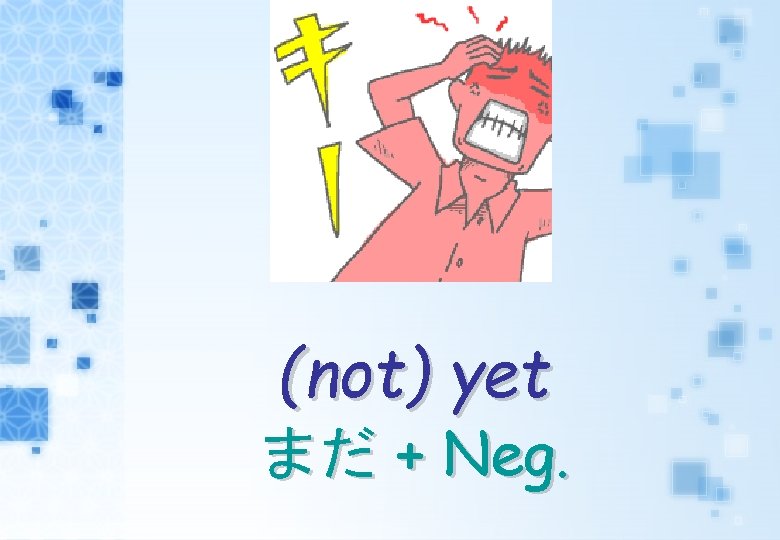 (not) yet まだ + Neg. 