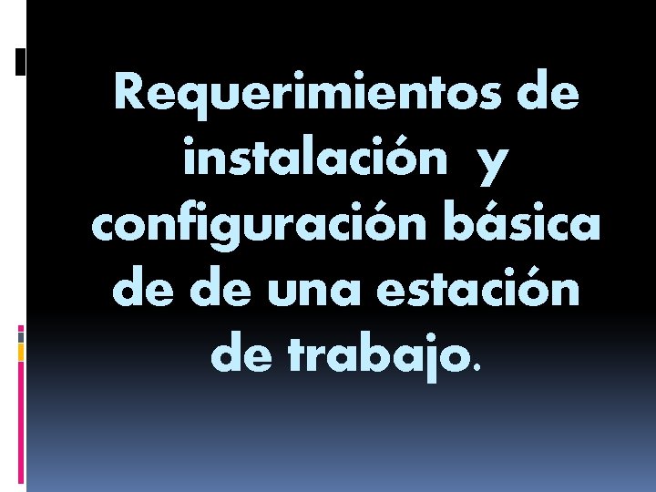 Requerimientos de instalación y configuración básica de de una estación de trabajo. 