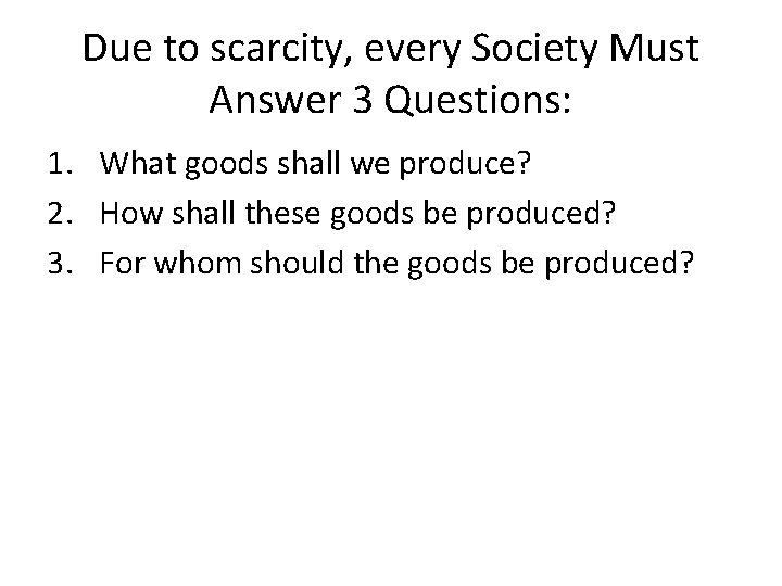 Due to scarcity, every Society Must Answer 3 Questions: 1. What goods shall we