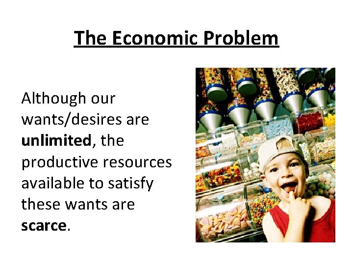 The Economic Problem Although our wants/desires are unlimited, the productive resources available to satisfy