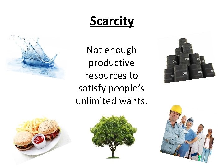 Scarcity Not enough productive resources to satisfy people’s unlimited wants. 