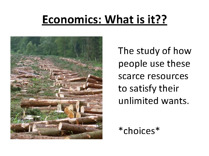 Economics: What is it? ? The study of how people use these scarce resources