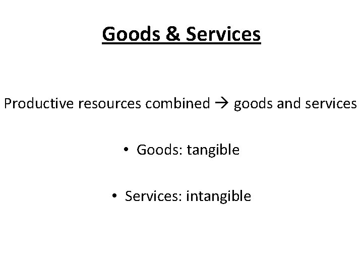 Goods & Services Productive resources combined goods and services • Goods: tangible • Services: